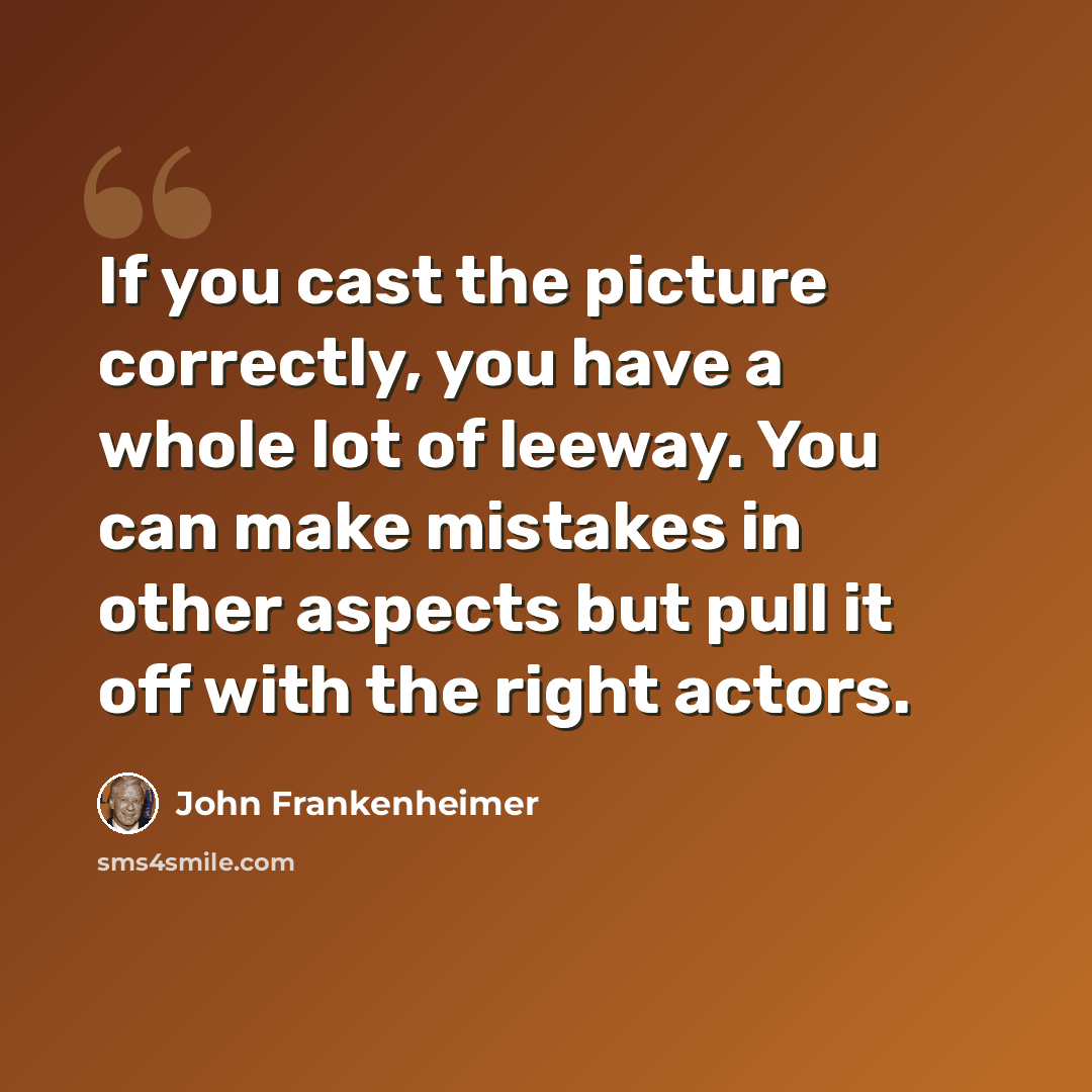 “If you cast the picture correctly, you have a whole lot of leeway. You can make mistakes in other aspects but pull it off with the right actors.” quote by John Frankenheimer