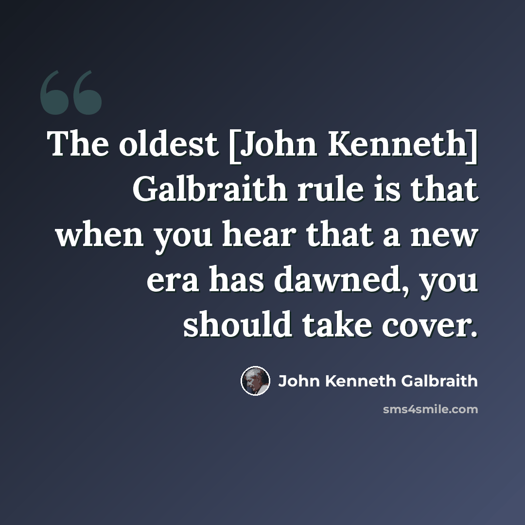 “The oldest [John Kenneth] Galbraith rule is that when you hear that a new era has dawned, you should take cover.” quote by John Kenneth Galbraith