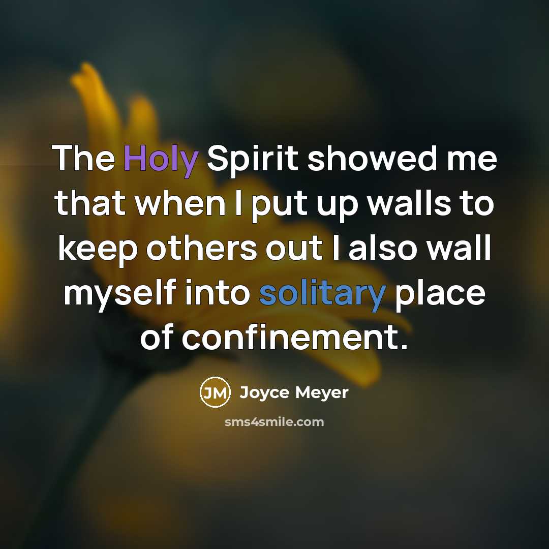 “The Holy Spirit showed me that when I put up walls to keep others out I also wall myself into solitary place of confinement.” quote by Joyce Meyer