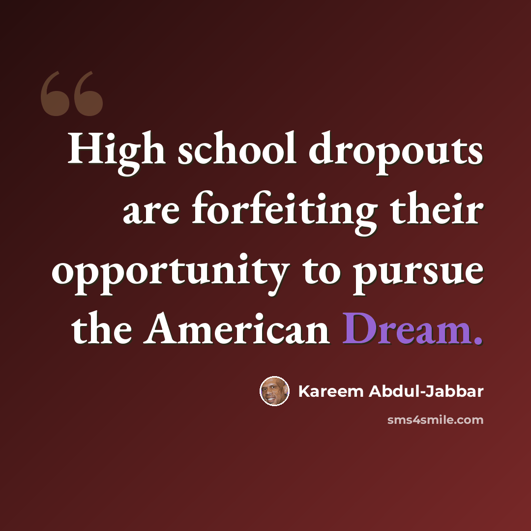 “High school dropouts are forfeiting their opportunity to pursue the American Dream.” quote by Kareem Abdul-Jabbar