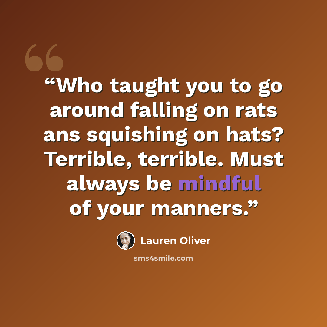 “Who taught you to go around falling on rats ans squishing on hats? Terrible, terrible. Must always be mindful of your manners.” quote by Lauren Oliver
