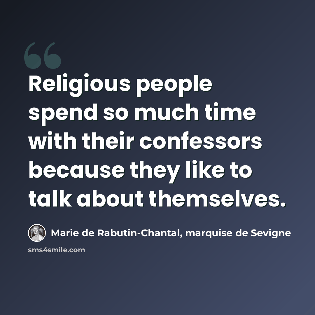 “Religious people spend so much time with their confessors because they like to talk about themselves.” quote by Marie de Rabutin-Chantal, marquise de Sevigne
