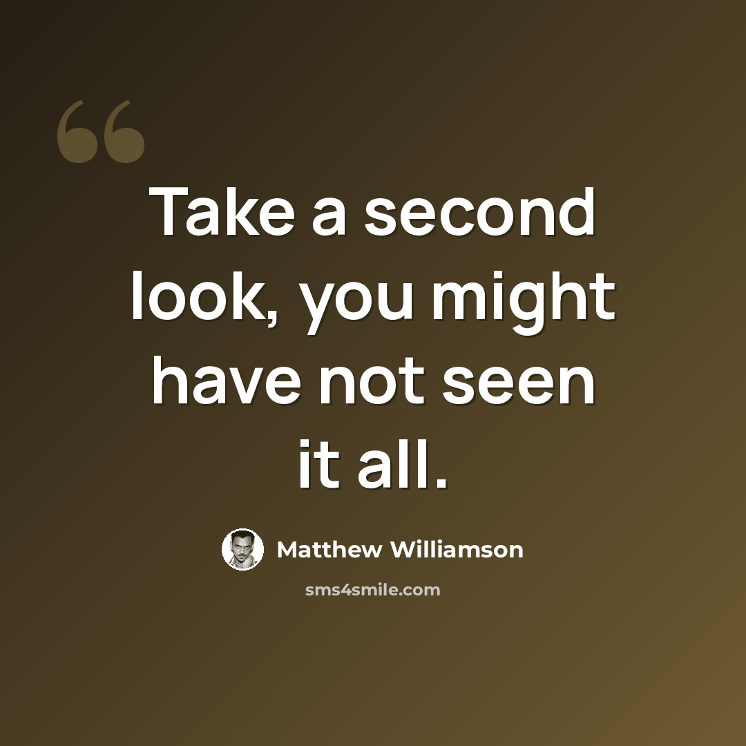 “Take a second look, you might have not seen it all.” quote by Matthew Williamson