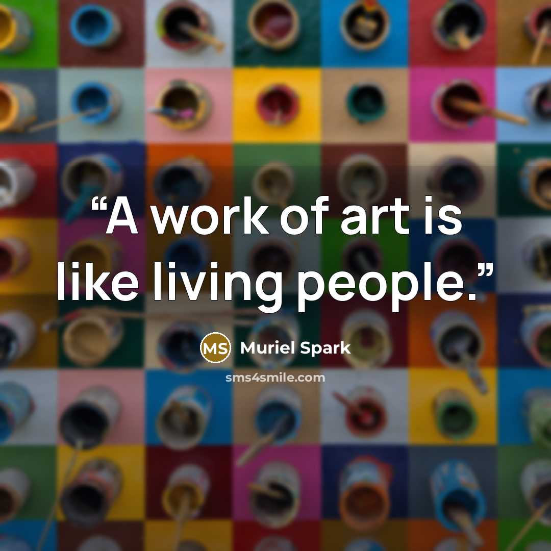 “A work of art is like living people.” quote by Muriel Spark