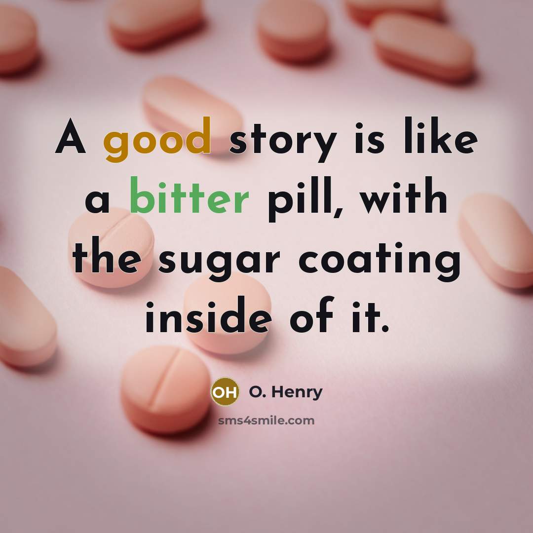“A good story is like a bitter pill, with the sugar coating inside of it.” quote by O. Henry