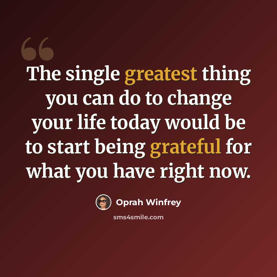 “The single greatest thing you can do to change your life today would be to start being grateful for what you have right now.” quote by Oprah Winfrey