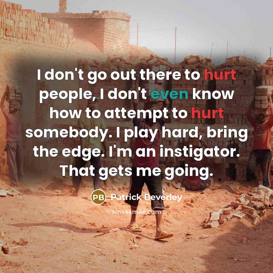 “I don't go out there to hurt people, I don't even know how to attempt to hurt somebody. I play hard, bring the edge. I'm an instigator. That gets me going.” quote by Patrick Beverley
