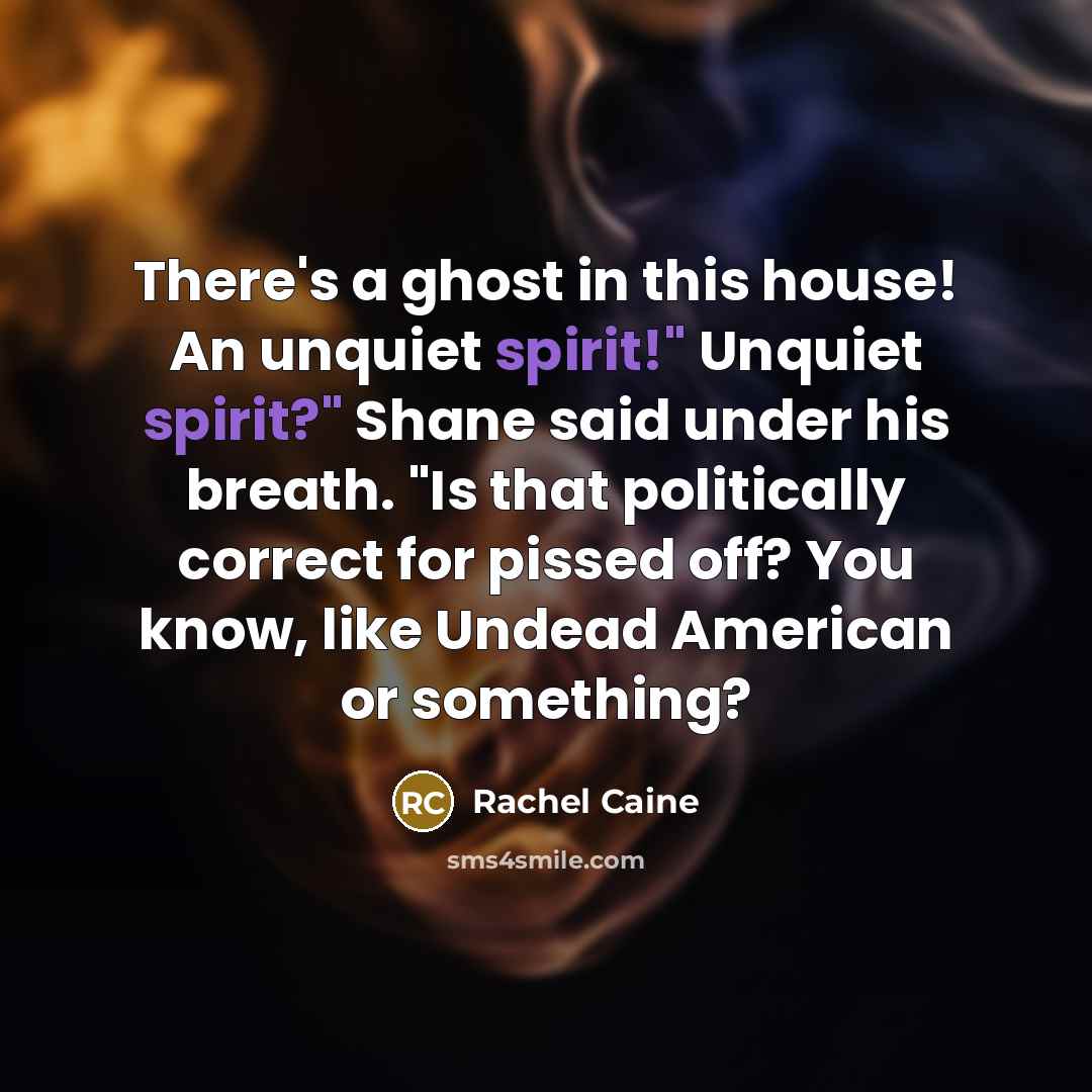 “There's a ghost in this house! An unquiet spirit!" Unquiet spirit?" Shane said under his breath. "Is that politically correct for pissed off? You know, like Undead American or something?” quote by Rachel Caine