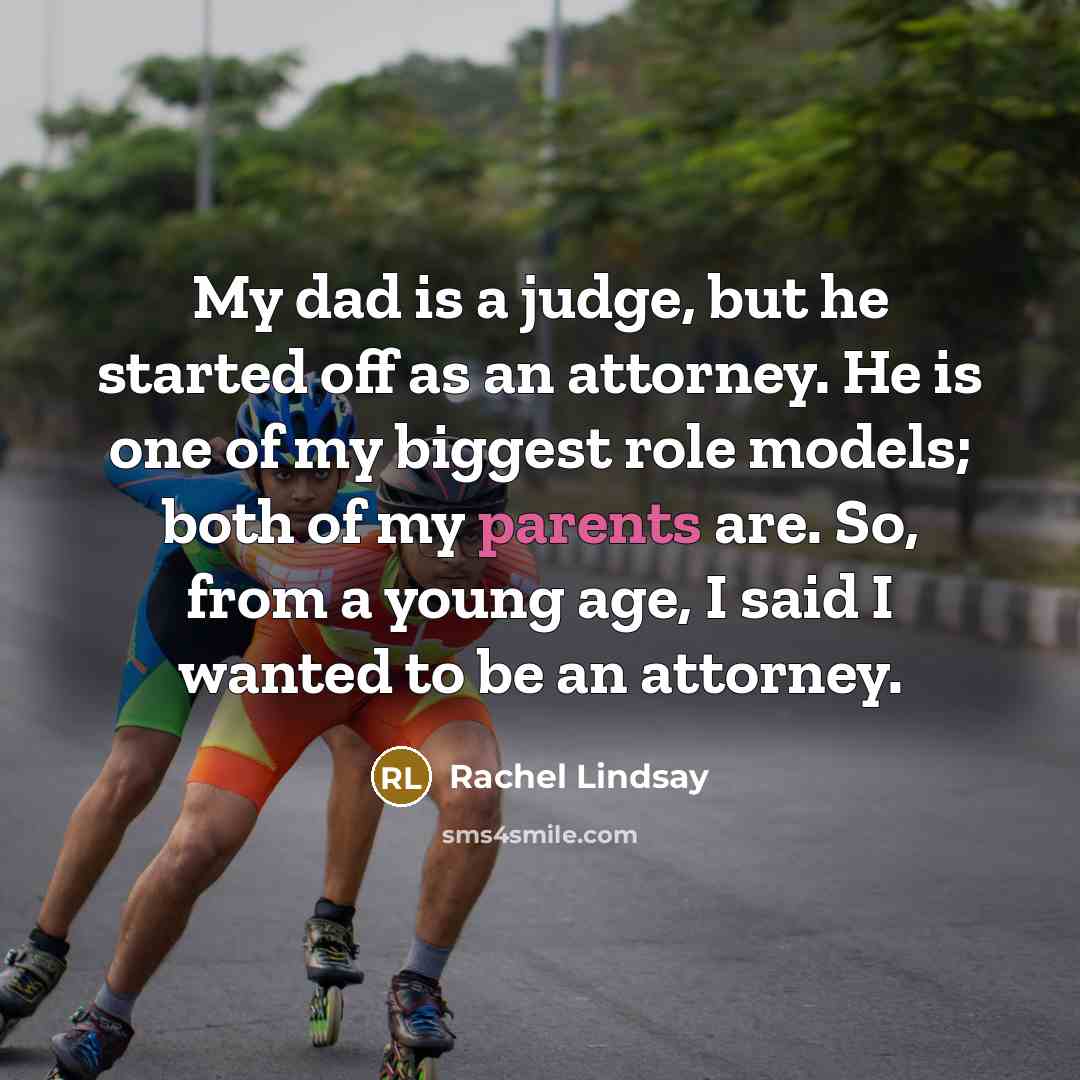 “My dad is a judge, but he started off as an attorney. He is one of my biggest role models; both of my parents are. So, from a young age, I said I wanted to be an attorney.” quote by Rachel Lindsay