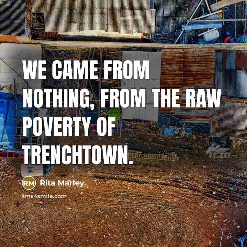 “We came from nothing, from the raw poverty of Trenchtown.” quote by Rita Marley