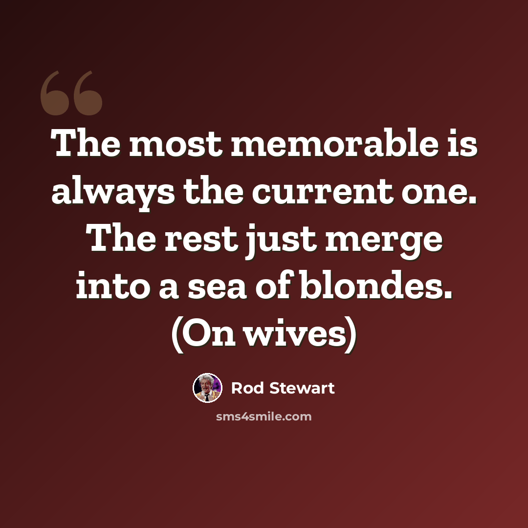 “The most memorable is always the current one. The rest just merge into a sea of blondes. (On wives)” quote by Rod Stewart