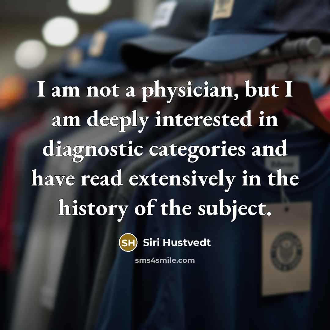 “I am not a physician, but I am deeply interested in diagnostic categories and have read extensively in the history of the subject.” quote by Siri Hustvedt
