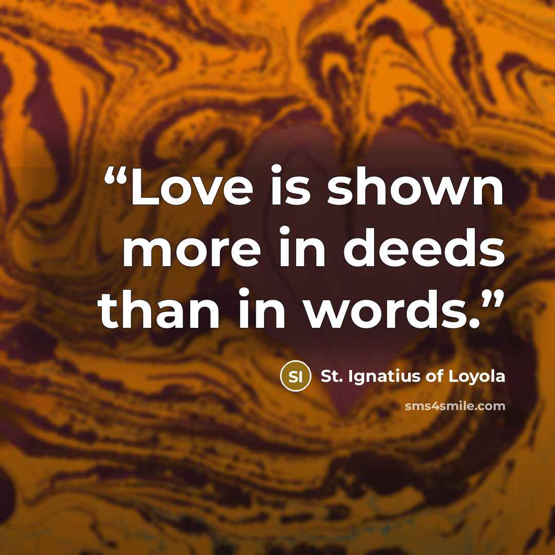 “Love is shown more in deeds than in words.” quote by St. Ignatius of Loyola