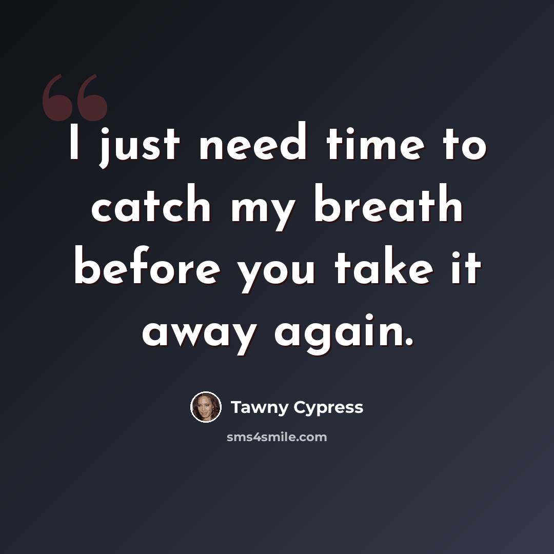 “I just need time to catch my breath before you take it away again.” quote by Tawny Cypress