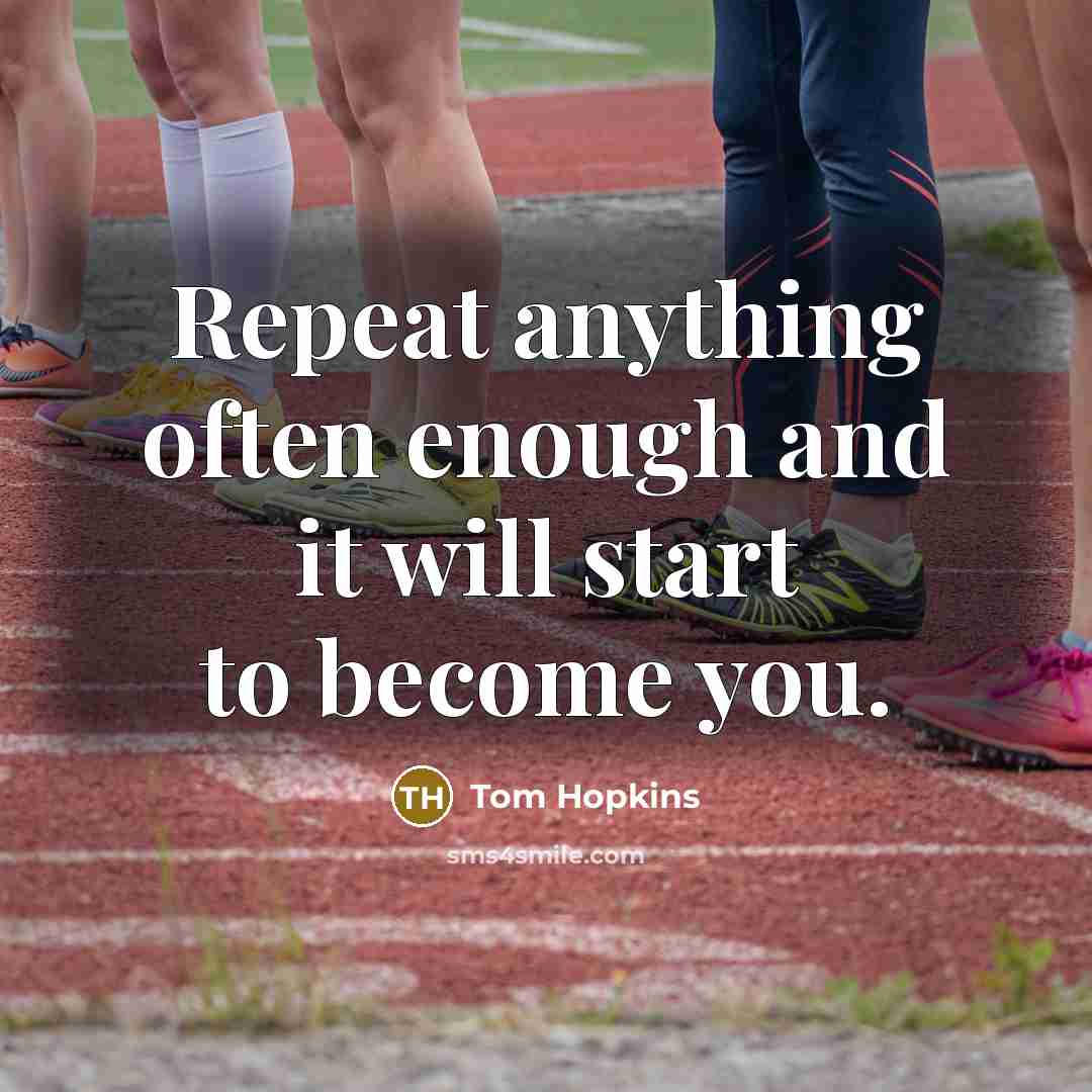 “Repeat anything often enough and it will start to become you.” quote by Tom Hopkins