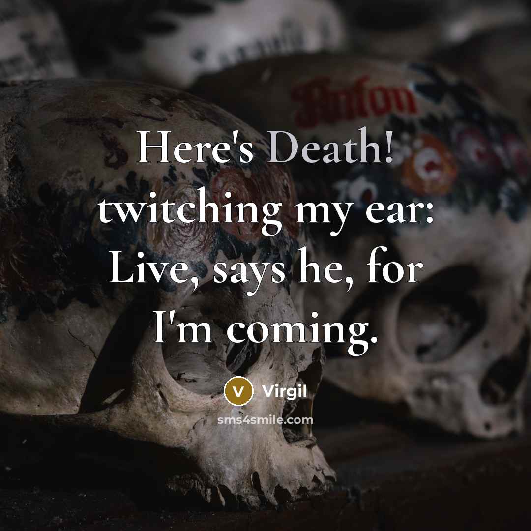 “Here's Death! twitching my ear: Live, says he, for I'm coming.” quote by Virgil