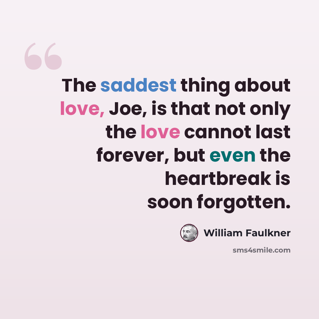 “The saddest thing about love, Joe, is that not only the love cannot last forever, but even the heartbreak is soon forgotten.” quote by William Faulkner