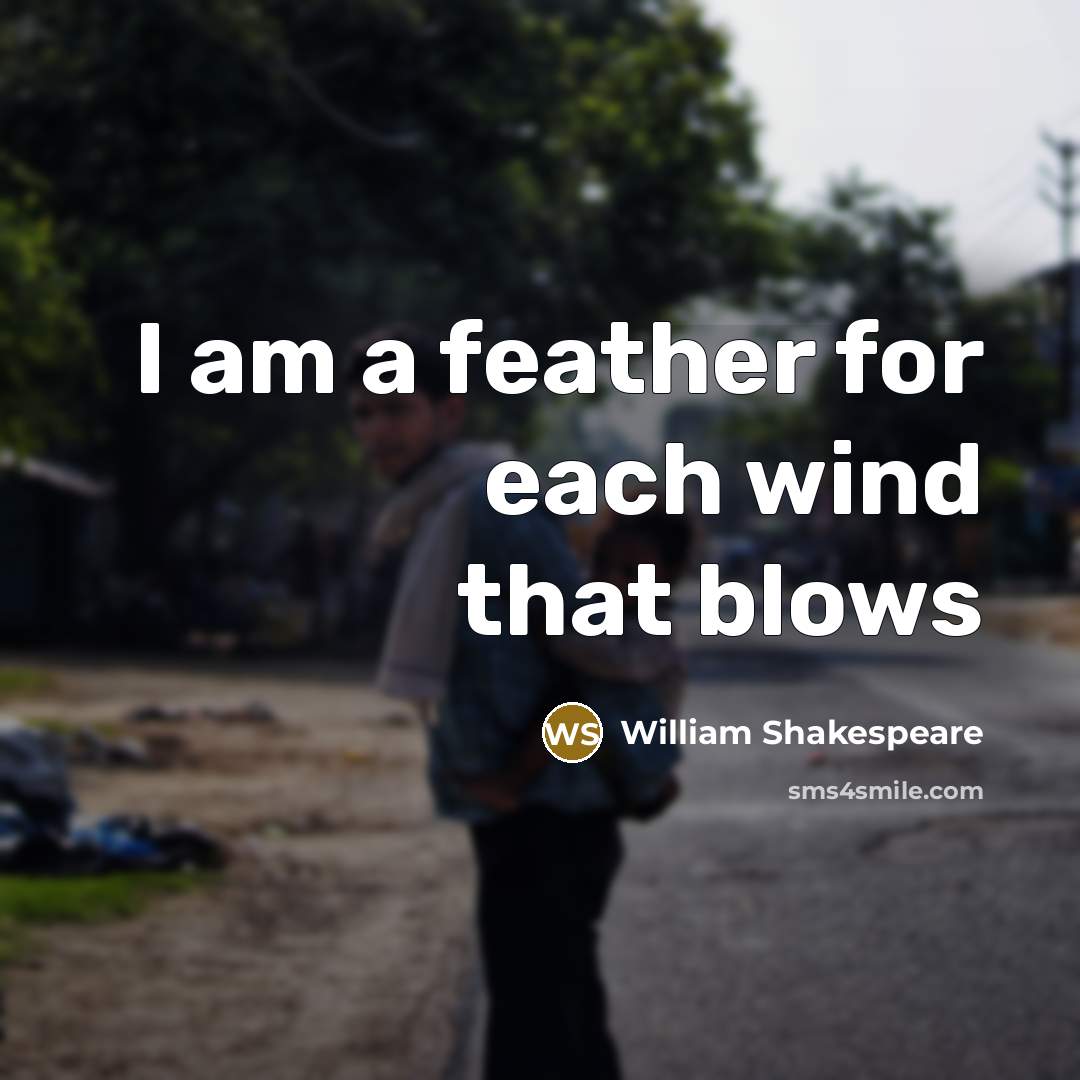 “I am a feather for each wind that blows” quote by William Shakespeare