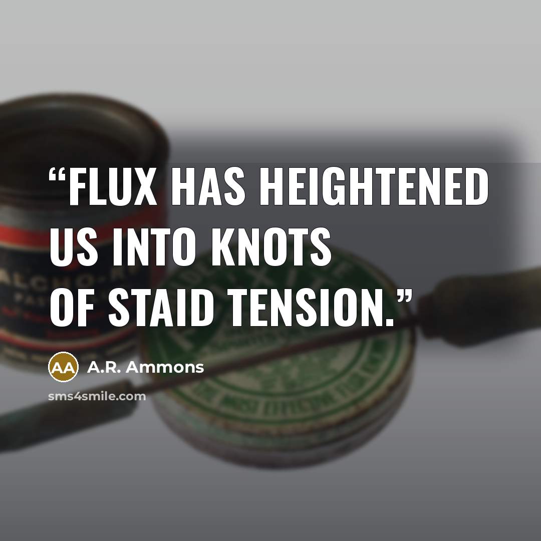 “Flux has heightened us into knots of staid tension.” quote by A.R. Ammons