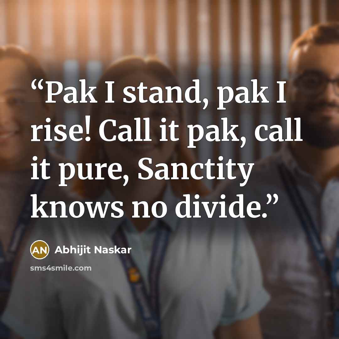 “Pak I stand, pak I rise! Call it pak, call it pure, Sanctity knows no divide.” quote by Abhijit Naskar