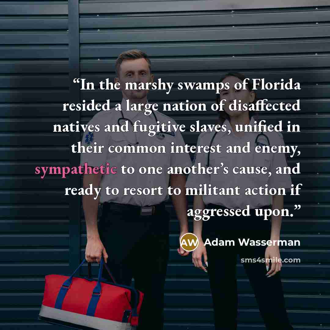 “In the marshy swamps of Florida resided a large nation of disaffected natives and fugitive slaves, unified in their common interest and enemy, sympathetic to one another’s cause, and ready to resort to militant action if aggressed upon.” quote by Adam Wasserman