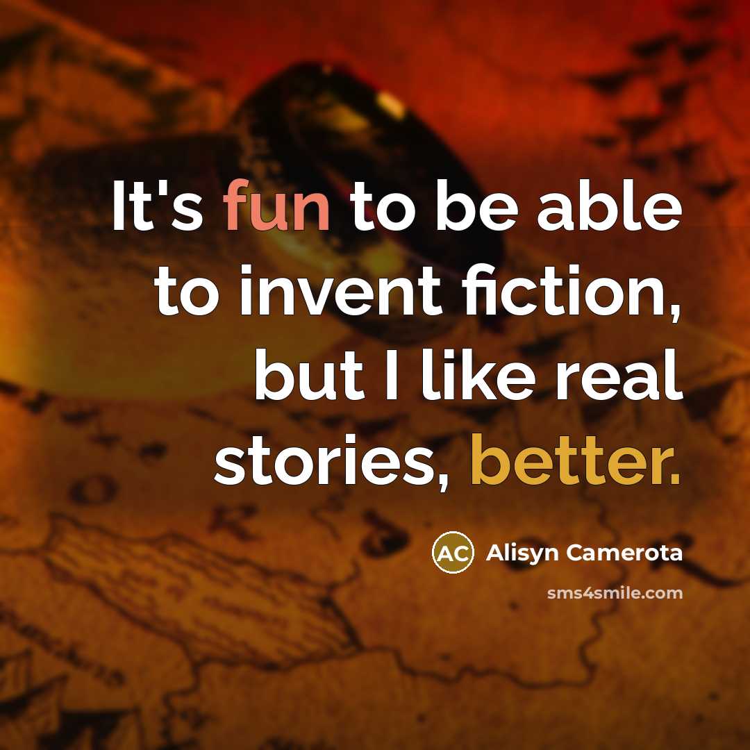 “It's fun to be able to invent fiction, but I like real stories, better.” quote by Alisyn Camerota