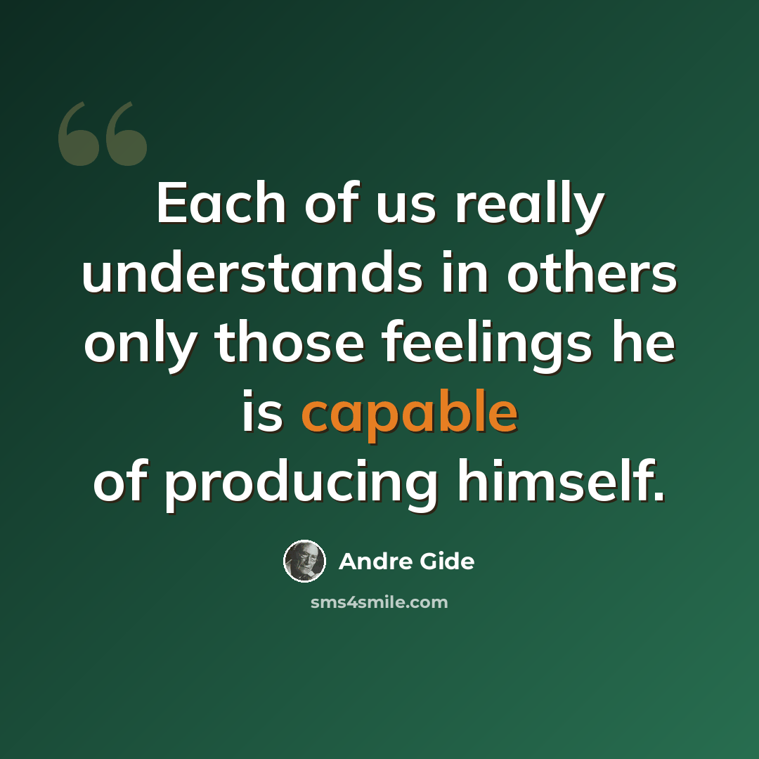 “Each of us really understands in others only those feelings he is capable of producing himself.” quote by Andre Gide