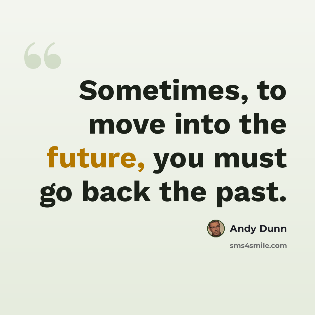 “Sometimes, to move into the future, you must go back the past.” quote by Andy Dunn