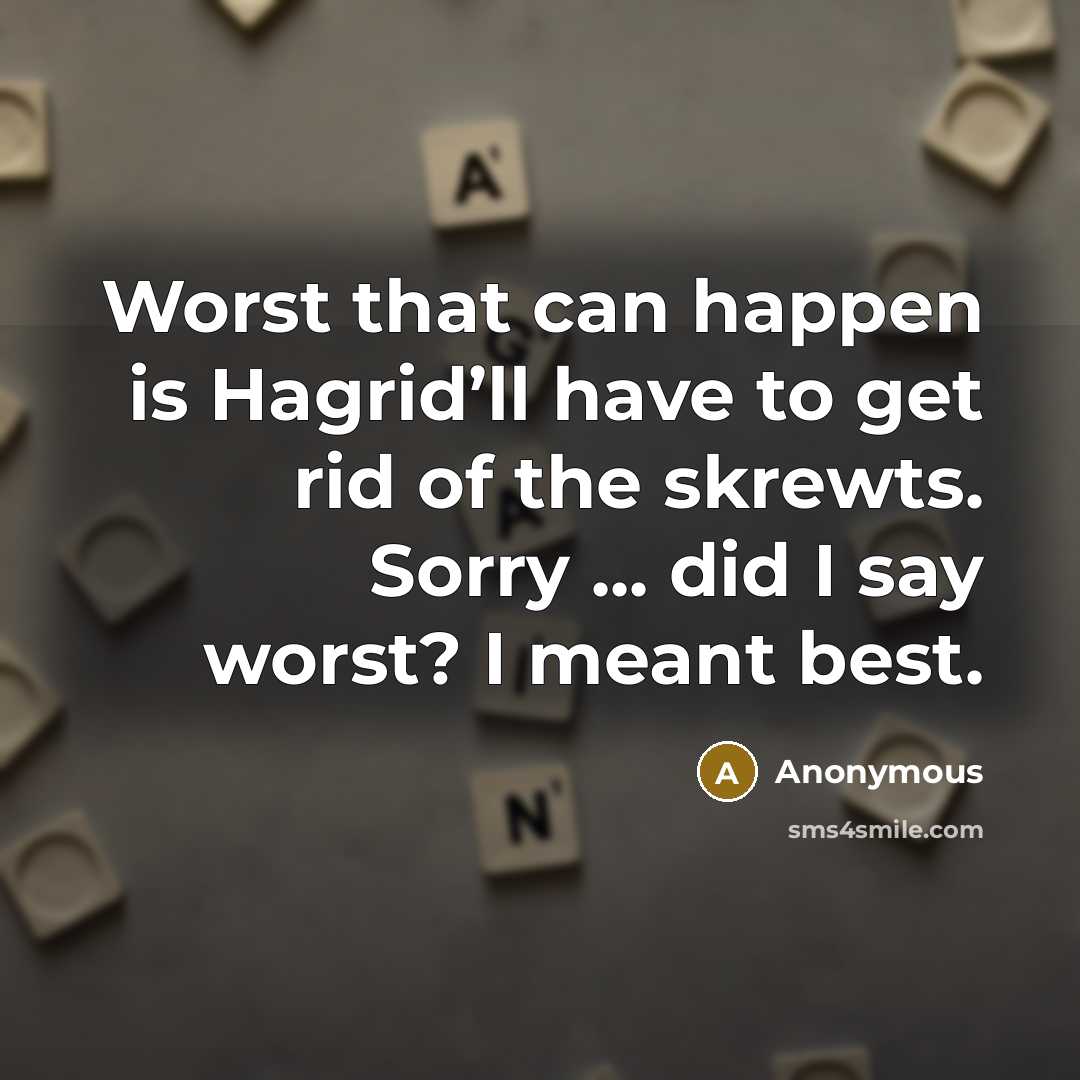 “Worst that can happen is Hagrid’ll have to get rid of the skrewts. Sorry ... did I say worst? I meant best.” quote by Anonymous