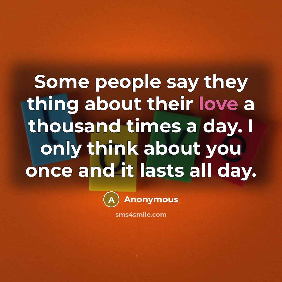 “Some people say they thing about their love a thousand times a day. I only think about you once and it lasts all day.” quote by Anonymous
