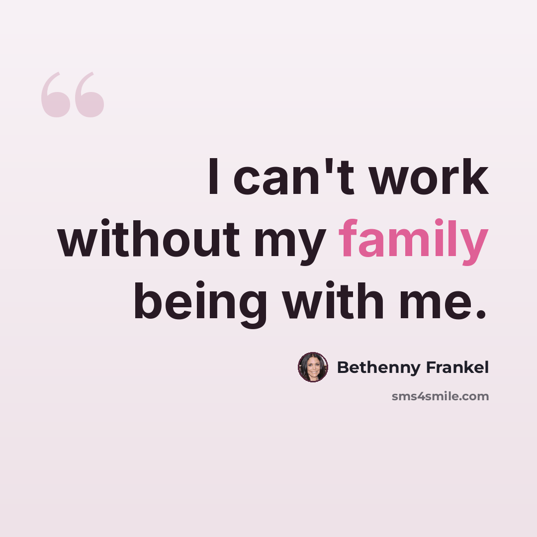 “I can't work without my family being with me.” quote by Bethenny Frankel