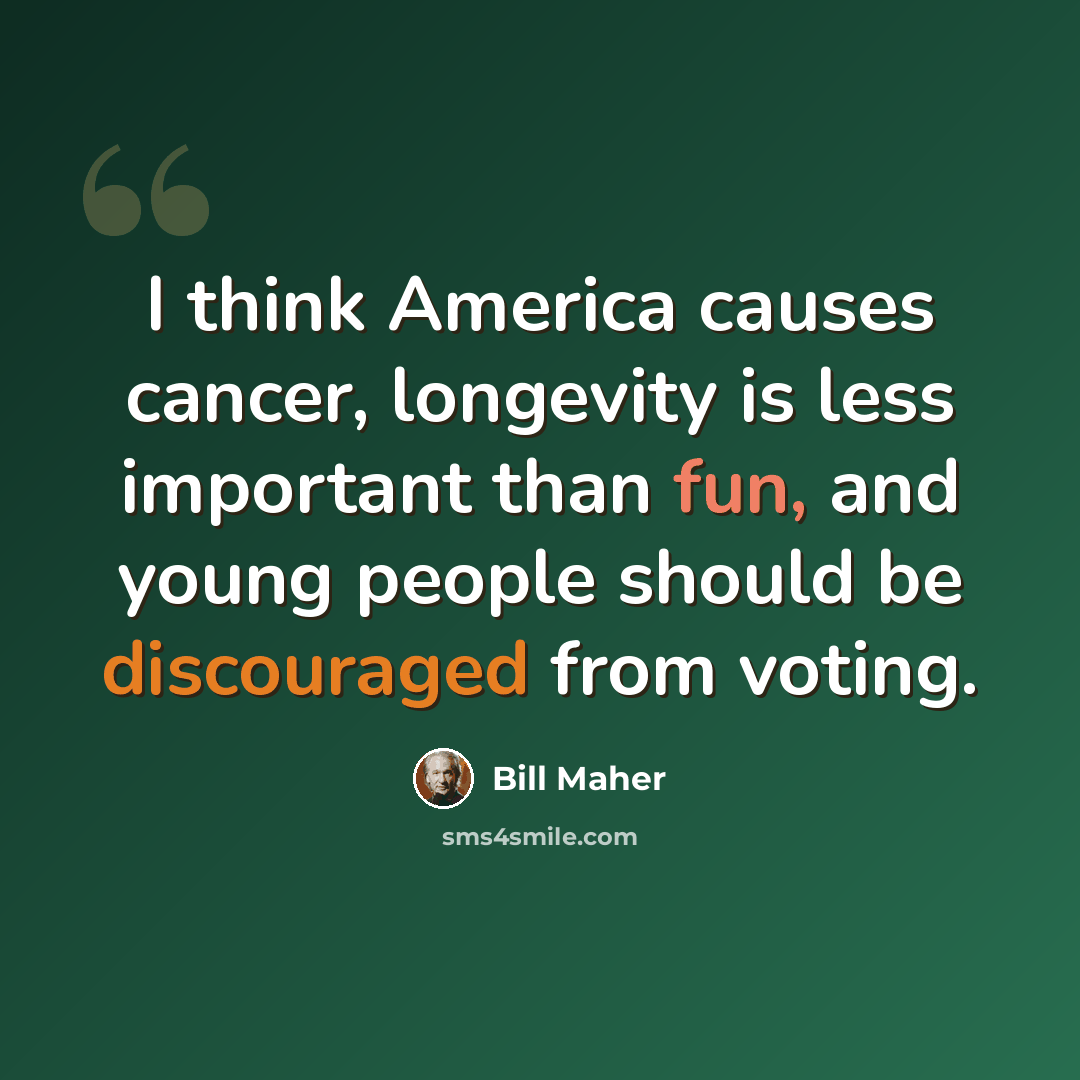 “I think America causes cancer, longevity is less important than fun, and young people should be discouraged from voting.” quote by Bill Maher