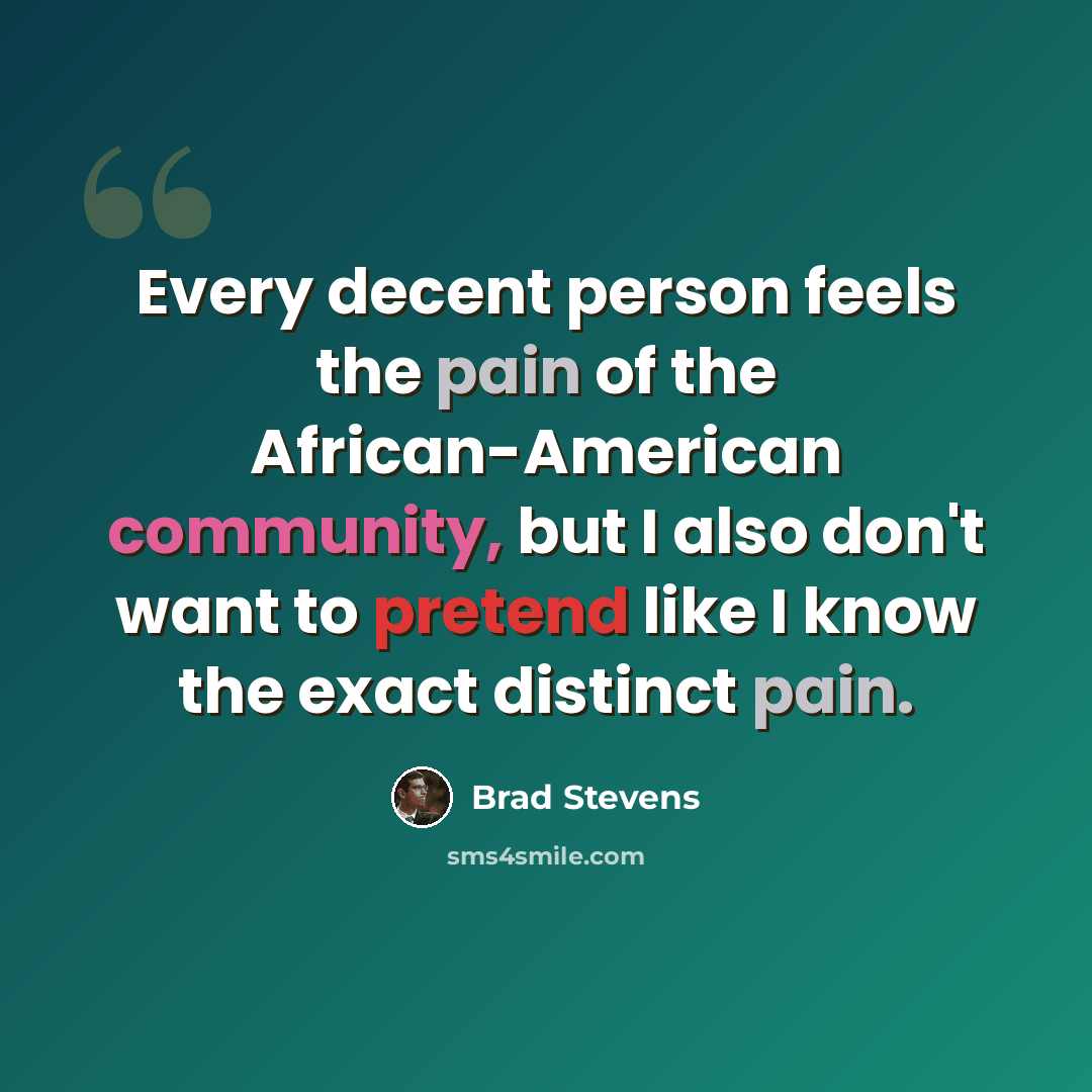 “Every decent person feels the pain of the African-American community, but I also don't want to pretend like I know the exact distinct pain.” quote by Brad Stevens