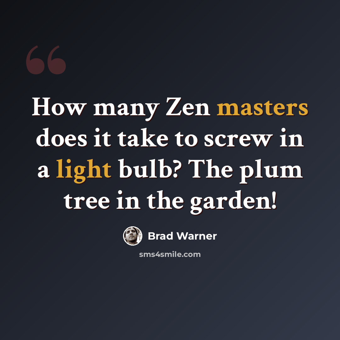 “How many Zen masters does it take to screw in a light bulb? The plum tree in the garden!” quote by Brad Warner