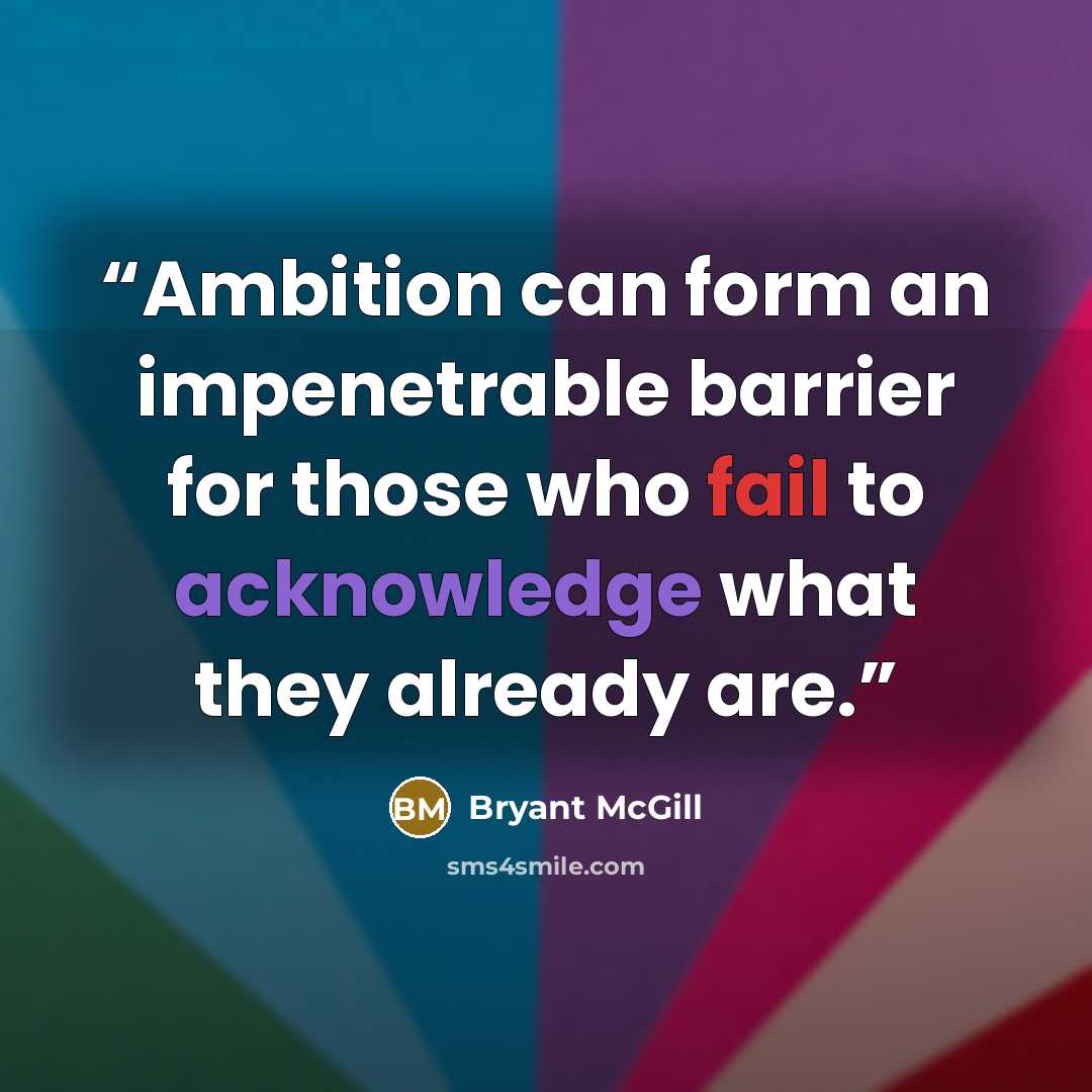 “Ambition can form an impenetrable barrier for those who fail to acknowledge what they already are.” quote by Bryant McGill