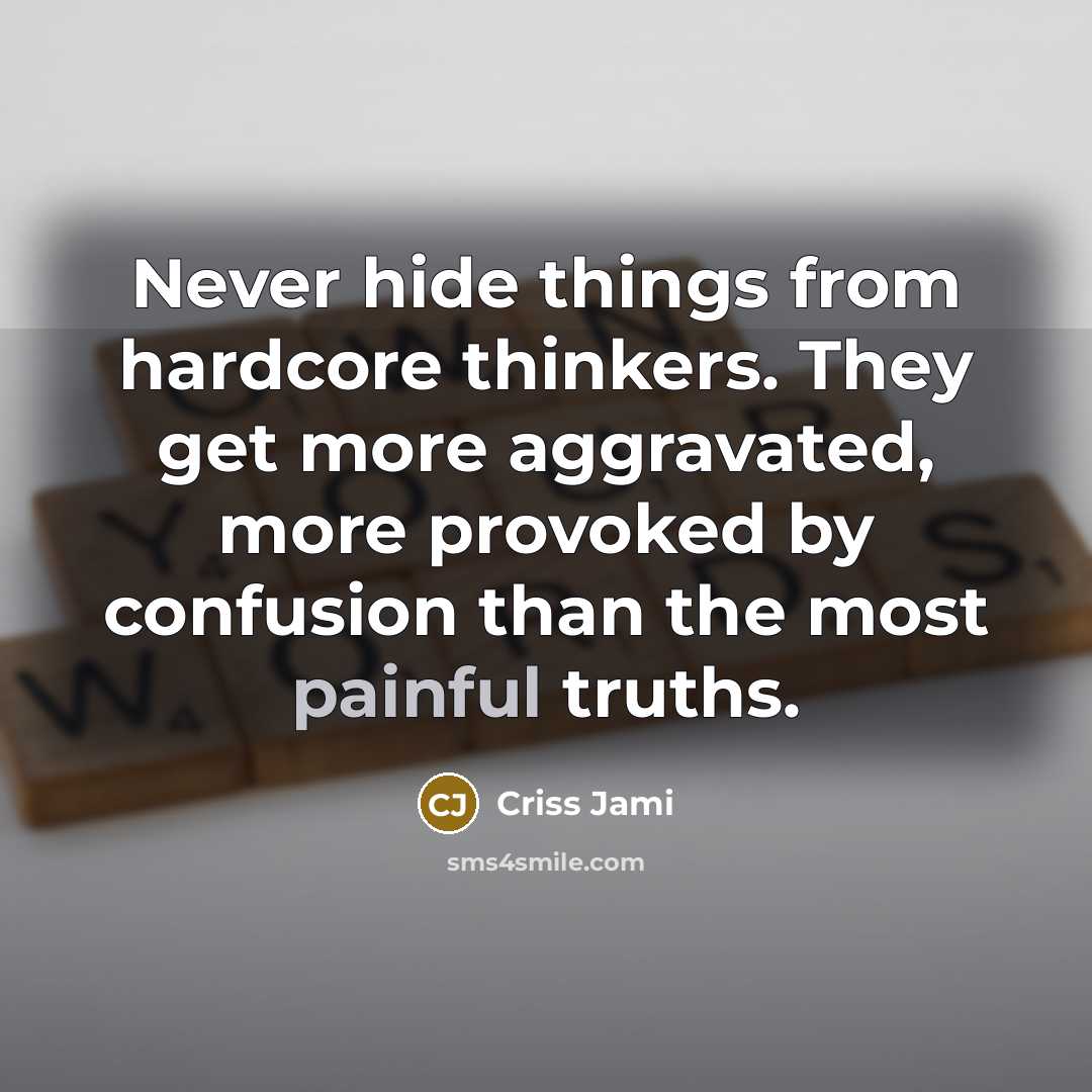 “Never hide things from hardcore thinkers. They get more aggravated, more provoked by confusion than the most painful truths.” quote by Criss Jami