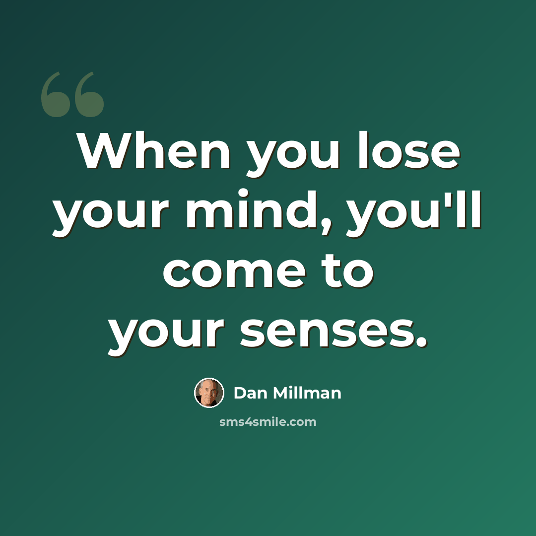 “When you lose your mind, you'll come to your senses.” quote by Dan Millman