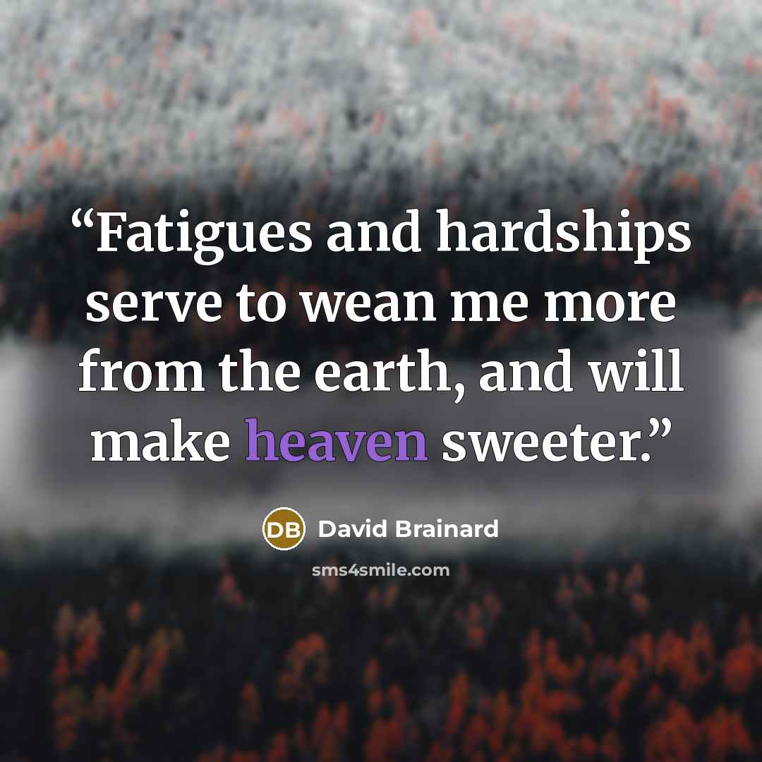 “Fatigues and hardships serve to wean me more from the earth, and will make heaven sweeter.” quote by David Brainard