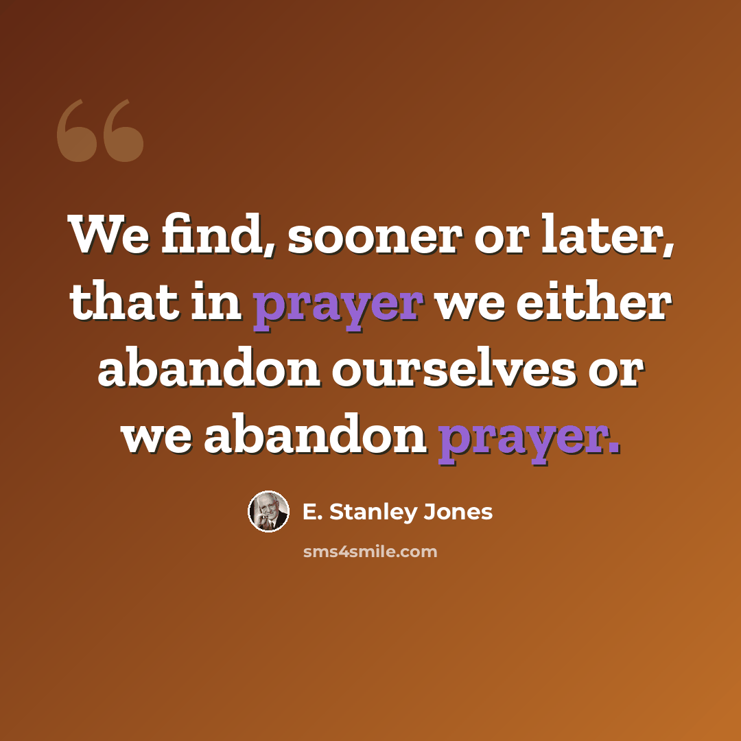 “We find, sooner or later, that in prayer we either abandon ourselves or we abandon prayer.” quote by E. Stanley Jones