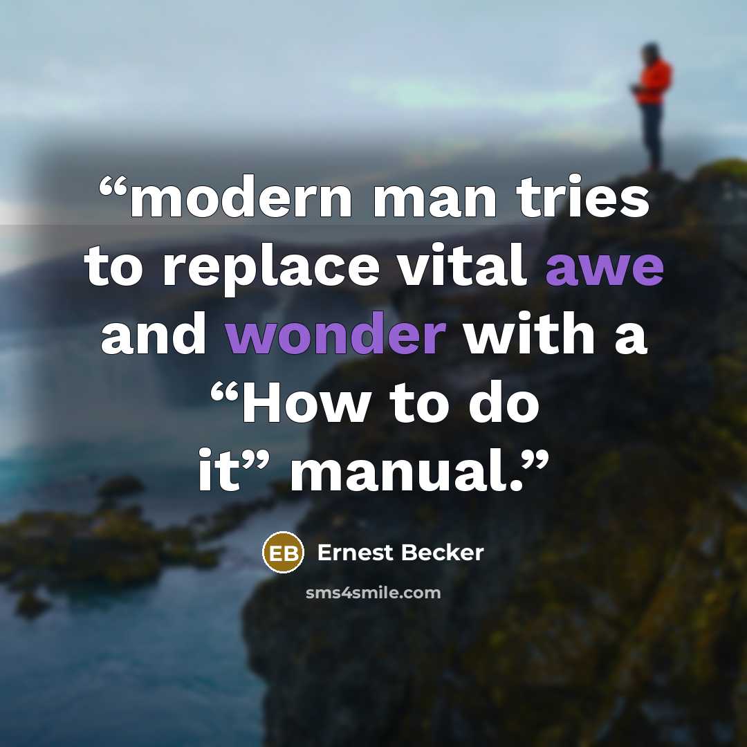 “modern man tries to replace vital awe and wonder with a “How to do it” manual.” quote by Ernest Becker