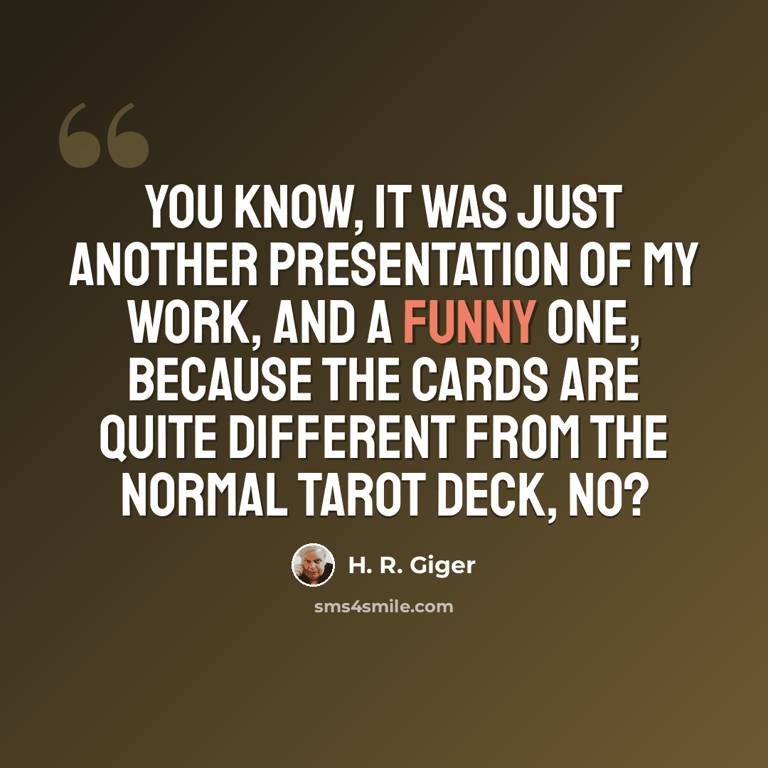 “You know, it was just another presentation of my work, and a funny one, because the cards are quite different from the normal Tarot deck, no?” quote by H. R. Giger