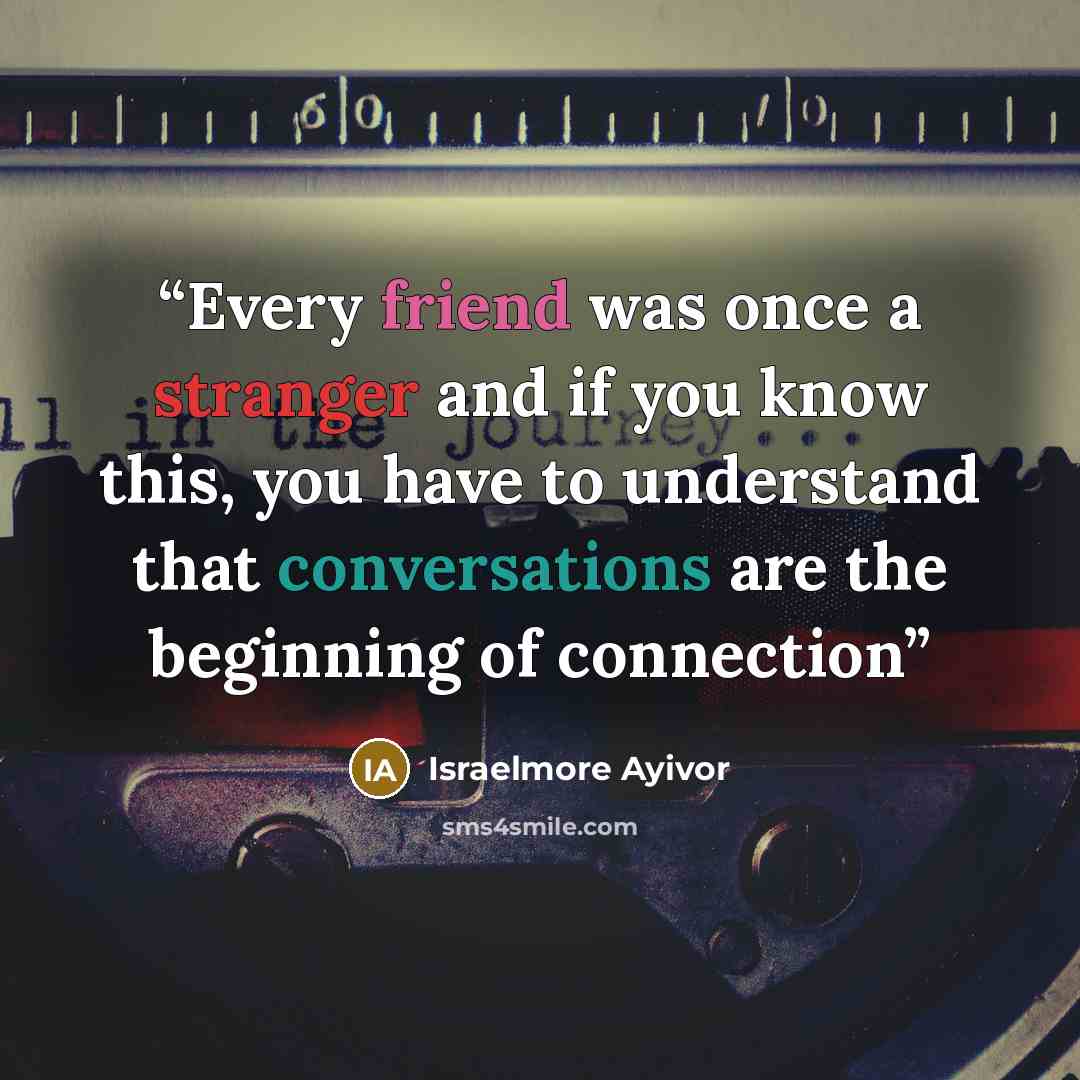 “Every friend was once a stranger and if you know this, you have to understand that conversations are the beginning of connection” quote by Israelmore Ayivor
