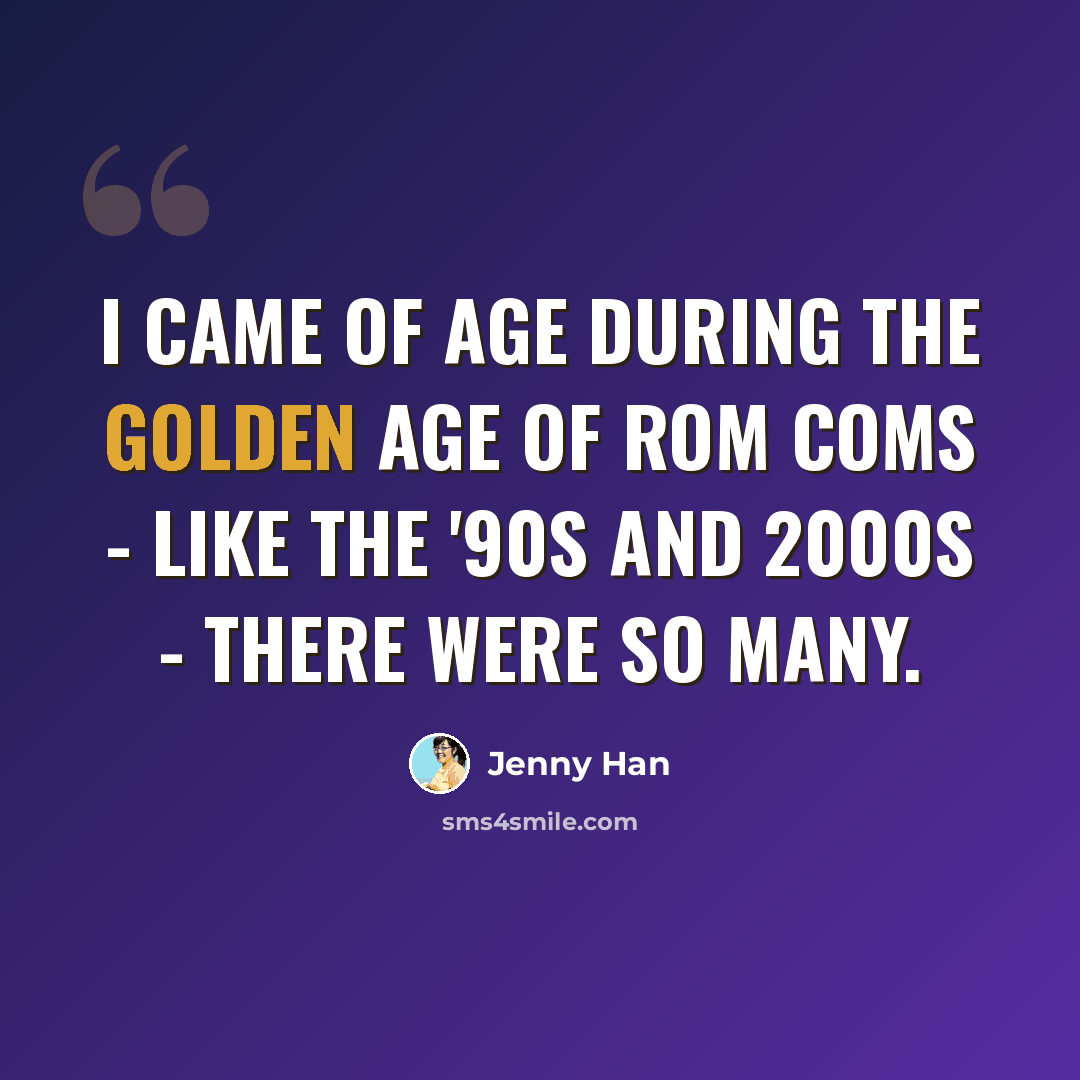 “I came of age during the Golden Age of rom coms - like the '90s and 2000s - there were so many.” quote by Jenny Han