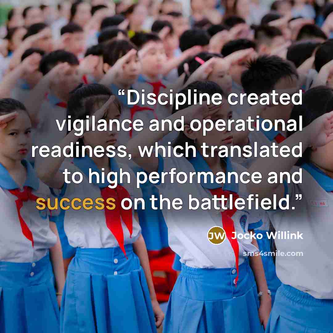 “Discipline created vigilance and operational readiness, which translated to high performance and success on the battlefield.” quote by Jocko Willink