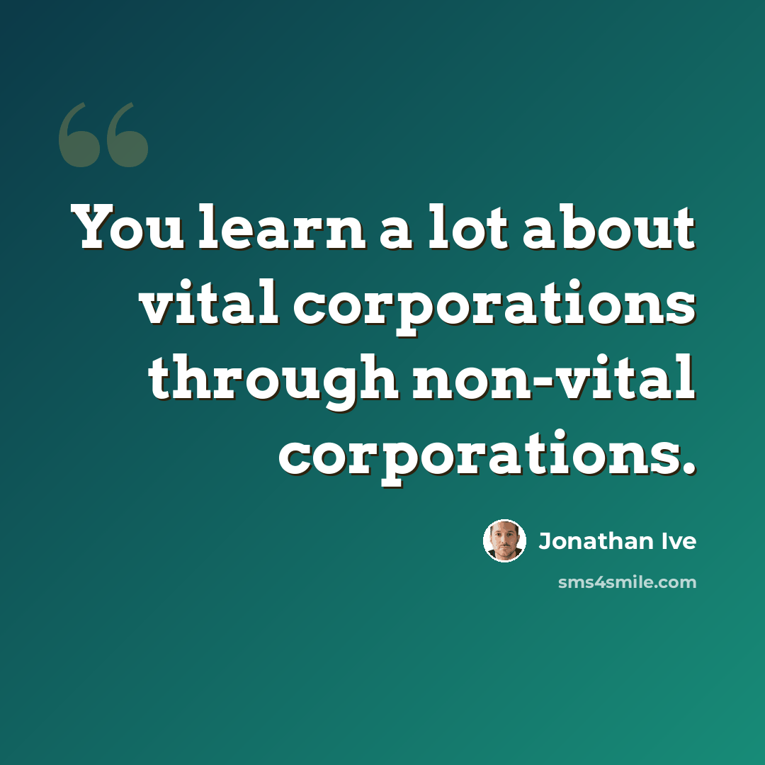 “You learn a lot about vital corporations through non-vital corporations.” quote by Jonathan Ive