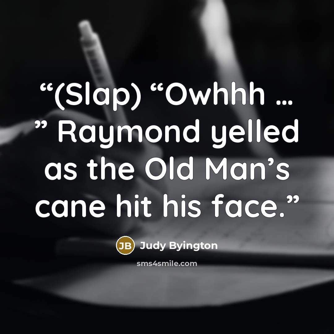 “(Slap) “Owhhh … ” Raymond yelled as the Old Man’s cane hit his face.” quote by Judy Byington