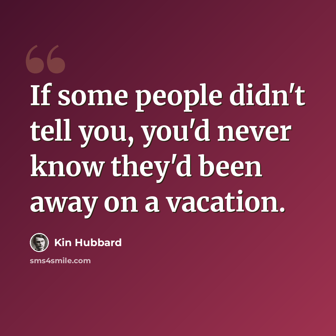 “If some people didn't tell you, you'd never know they'd been away on a vacation.” quote by Kin Hubbard