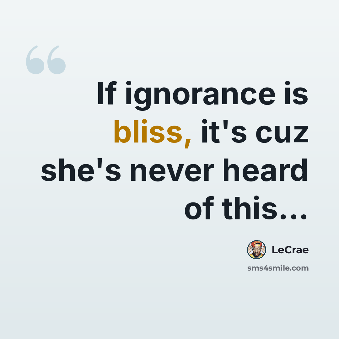 “If ignorance is bliss, it's cuz she's never heard of this...” quote by LeCrae