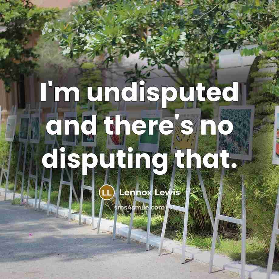 “I'm undisputed and there's no disputing that.” quote by Lennox Lewis
