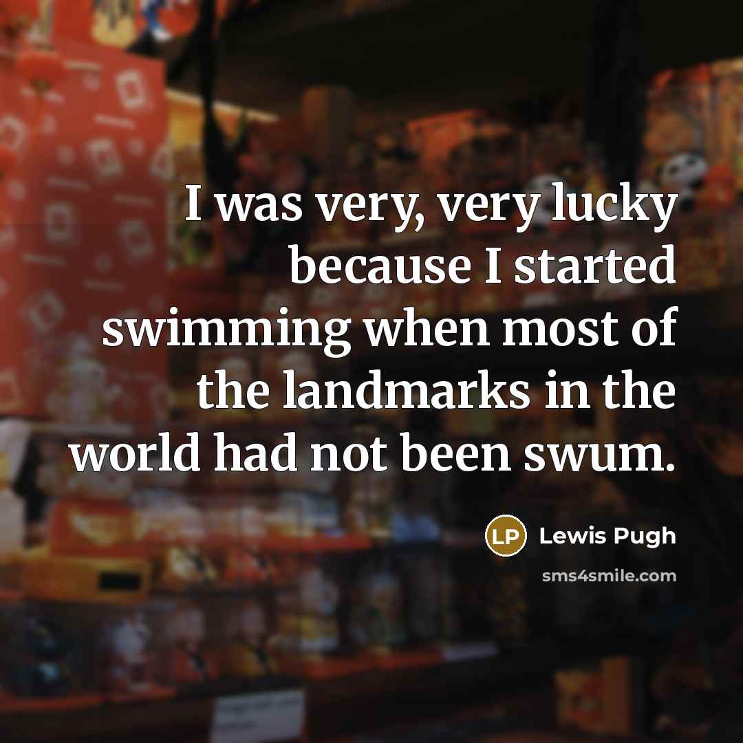 “I was very, very lucky because I started swimming when most of the landmarks in the world had not been swum.” quote by Lewis Pugh